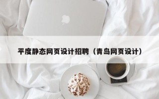 广元平度静态网页设计招聘（青岛网页设计）