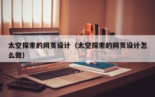 广元太空探索的网页设计（太空探索的网页设计怎么做）