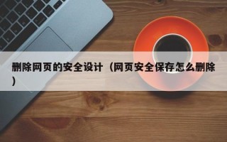 广元删除网页的安全设计（网页安全保存怎么删除）