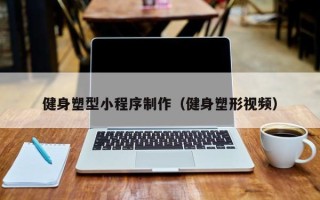 广元健身塑型小程序制作（健身塑形视频）