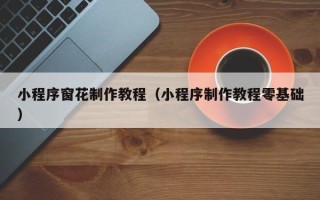 广元小程序窗花制作教程（小程序制作教程零基础）