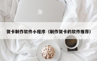 广元贺卡制作软件小程序（制作贺卡的软件推荐）