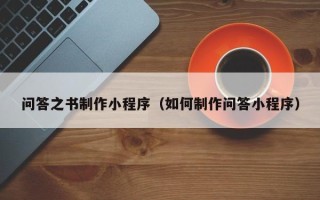 广元问答之书制作小程序（如何制作问答小程序）