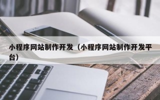 广元小程序网站制作开发（小程序网站制作开发平台）