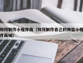 广元如何制作小程序商（如何制作自己的微信小程序商城）