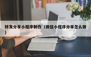 广元转发分享小程序制作（微信小程序分享怎么做）