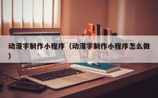 广元动漫字制作小程序（动漫字制作小程序怎么做）